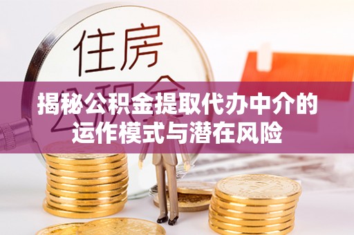 外埔揭秘公积金提取代办中介的运作模式与潜在风险