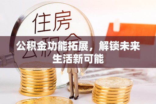 外埔公积金功能拓展，解锁未来生活新可能