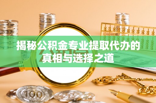 外埔揭秘公积金专业提取代办的真相与选择之道