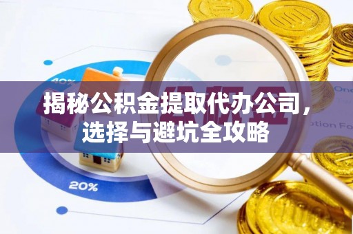 外埔揭秘公积金提取代办公司，选择与避坑全攻略