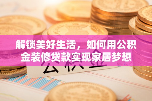 外埔解锁美好生活，如何用公积金装修贷款实现家居梦想