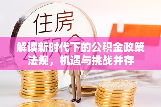 外埔解读新时代下的公积金政策法规，机遇与挑战并存