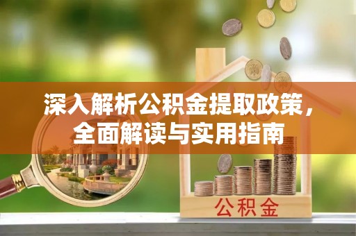 外埔深入解析公积金提取政策，全面解读与实用指南