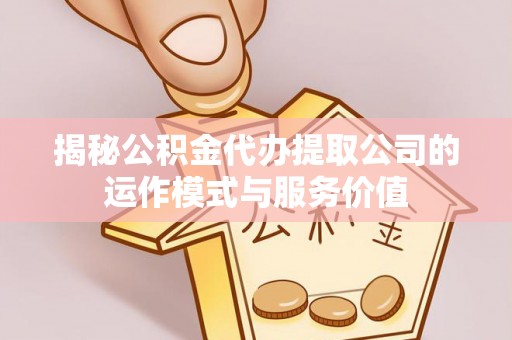 外埔揭秘公积金代办提取公司的运作模式与服务价值