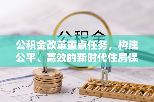 外埔公积金改革重点任务，构建公平、高效的新时代住房保障体系