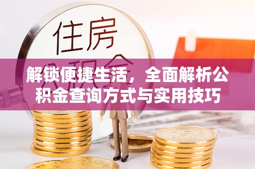 外埔解锁便捷生活，全面解析公积金查询方式与实用技巧