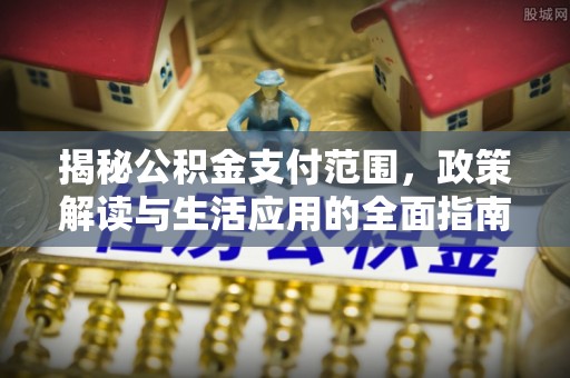 外埔揭秘公积金支付范围，政策解读与生活应用的全面指南