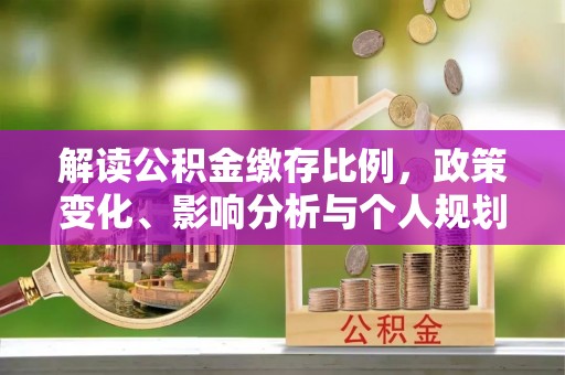 外埔解读公积金缴存比例，政策变化、影响分析与个人规划