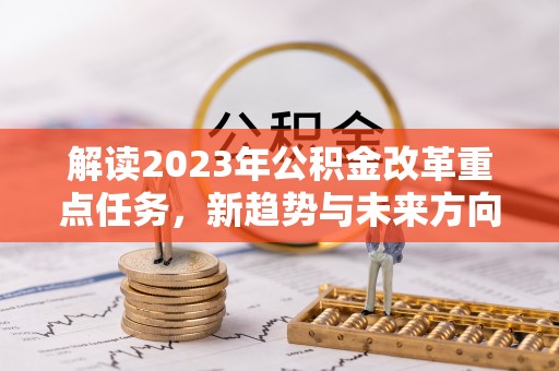 外埔解读2023年公积金改革重点任务，新趋势与未来方向