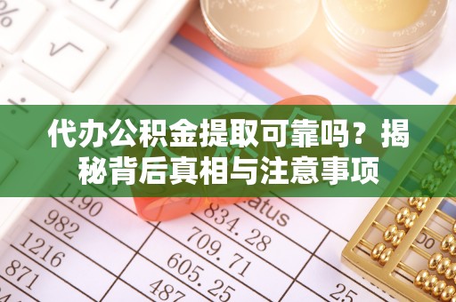 外埔代办公积金提取可靠吗？揭秘背后真相与注意事项