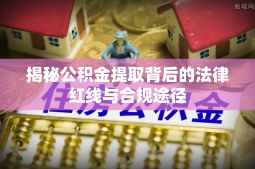 外埔揭秘公积金提取背后的法律红线与合规途径