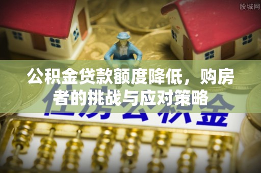 外埔公积金贷款额度降低，购房者的挑战与应对策略