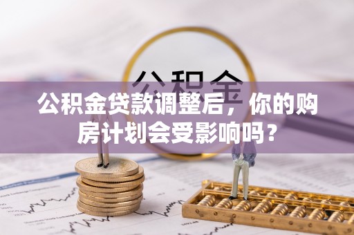 外埔公积金贷款调整后，你的购房计划会受影响吗？