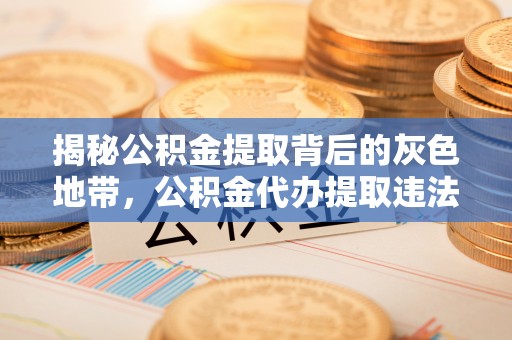外埔揭秘公积金提取背后的灰色地带，公积金代办提取违法不？
