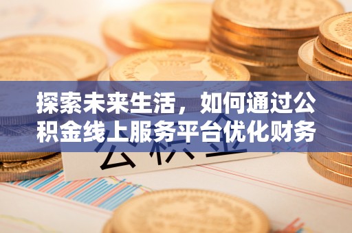 外埔探索未来生活，如何通过公积金线上服务平台优化财务管理