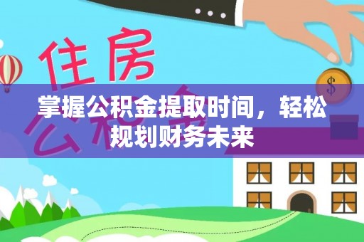 外埔掌握公积金提取时间，轻松规划财务未来