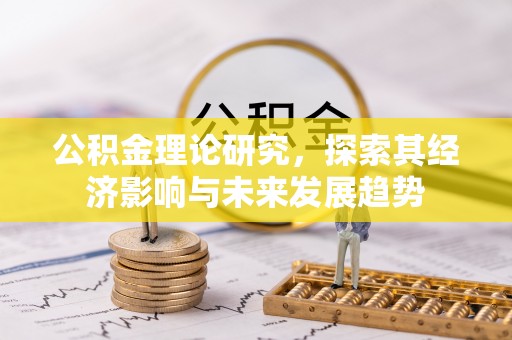 外埔公积金理论研究，探索其经济影响与未来发展趋势