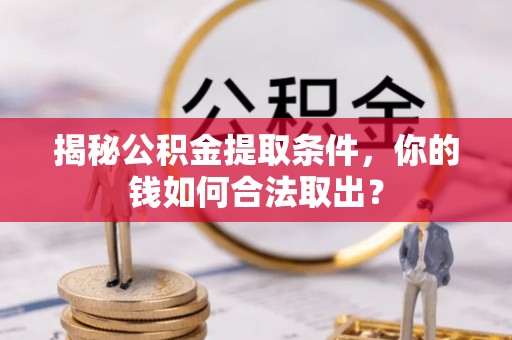 外埔揭秘公积金提取条件，你的钱如何合法取出？
