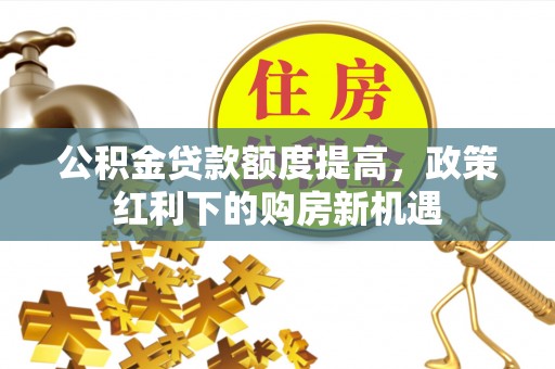 外埔公积金贷款额度提高，政策红利下的购房新机遇