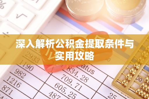 外埔深入解析公积金提取条件与实用攻略