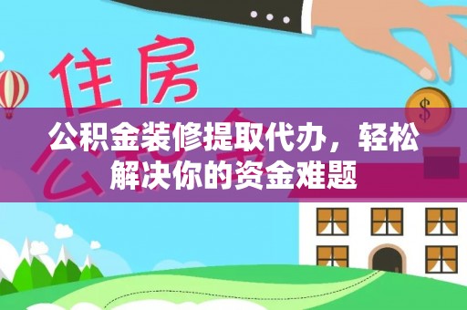 外埔公积金装修提取代办，轻松解决你的资金难题