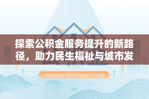 外埔探索公积金服务提升的新路径，助力民生福祉与城市发展