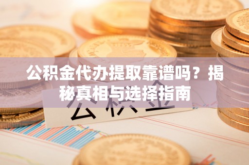 外埔公积金代办提取靠谱吗？揭秘真相与选择指南