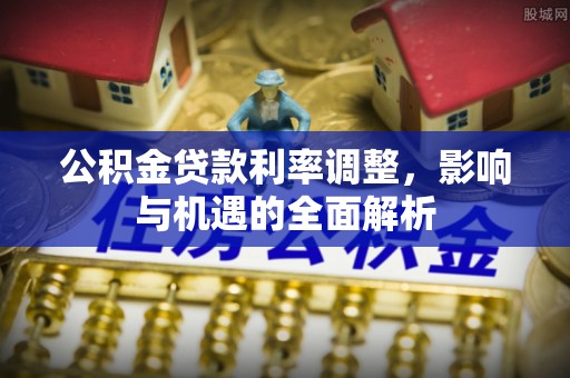 外埔公积金贷款利率调整，影响与机遇的全面解析