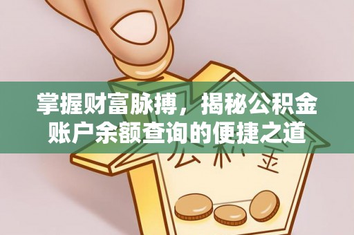 外埔掌握财富脉搏，揭秘公积金账户余额查询的便捷之道