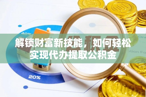 外埔解锁财富新技能，如何轻松实现代办提取公积金