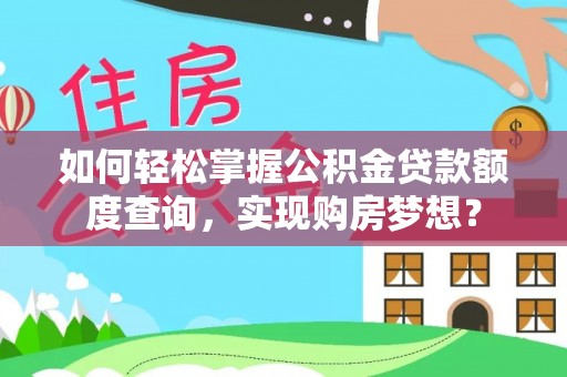 外埔如何轻松掌握公积金贷款额度查询，实现购房梦想？
