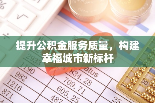 外埔提升公积金服务质量，构建幸福城市新标杆