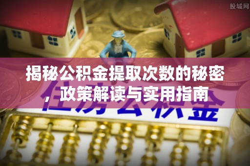 外埔揭秘公积金提取次数的秘密，政策解读与实用指南