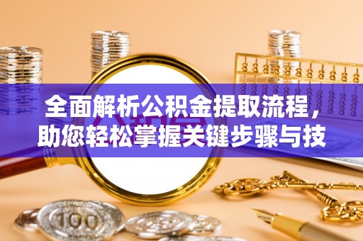 外埔全面解析公积金提取流程，助您轻松掌握关键步骤与技巧