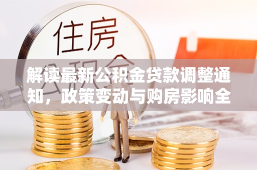 外埔解读最新公积金贷款调整通知，政策变动与购房影响全解析