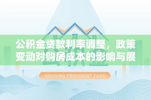 外埔公积金贷款利率调整，政策变动对购房成本的影响与展望