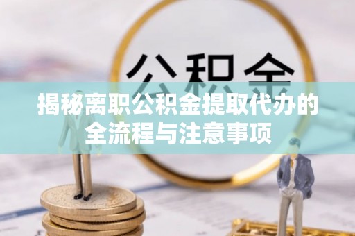 外埔揭秘离职公积金提取代办的全流程与注意事项