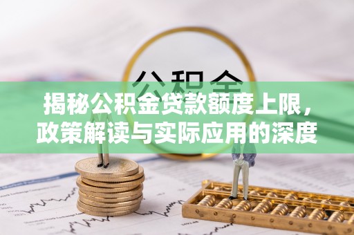 外埔揭秘公积金贷款额度上限，政策解读与实际应用的深度分析