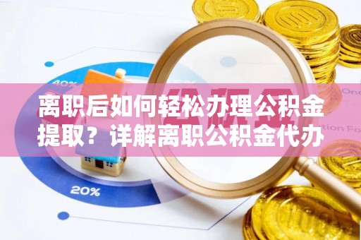 外埔离职后如何轻松办理公积金提取？详解离职公积金代办提取流程