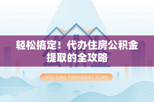 外埔轻松搞定！代办住房公积金提取的全攻略