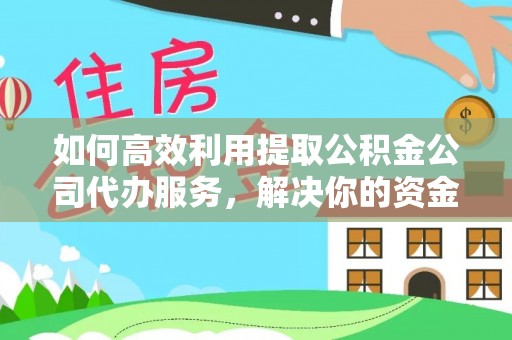 外埔如何高效利用提取公积金公司代办服务，解决你的资金难题