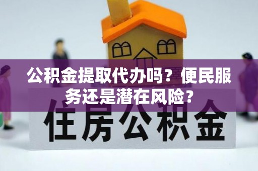 外埔公积金提取代办吗？便民服务还是潜在风险？