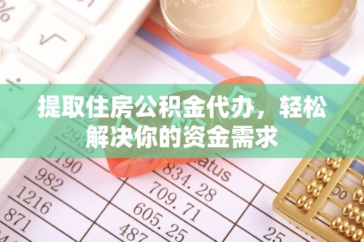 外埔提取住房公积金代办，轻松解决你的资金需求