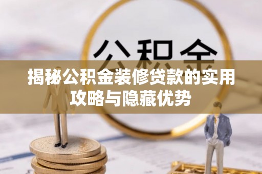 外埔揭秘公积金装修贷款的实用攻略与隐藏优势
