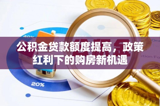 外埔公积金贷款额度提高，政策红利下的购房新机遇