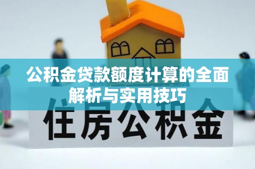 外埔公积金贷款额度计算的全面解析与实用技巧