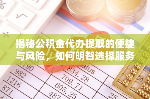 外埔揭秘公积金代办提取的便捷与风险，如何明智选择服务？