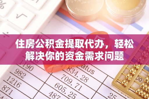 外埔住房公积金提取代办，轻松解决你的资金需求问题