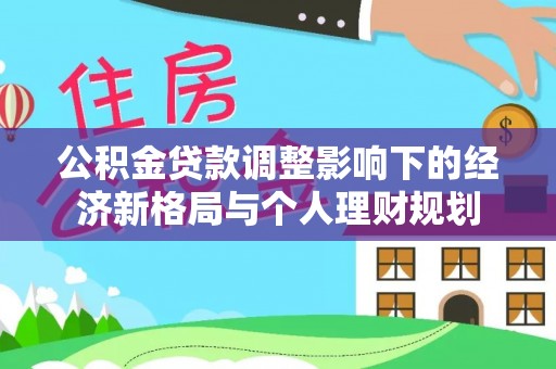 外埔公积金贷款调整影响下的经济新格局与个人理财规划