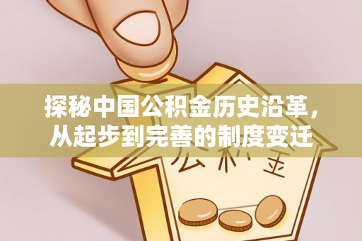 外埔探秘中国公积金历史沿革，从起步到完善的制度变迁